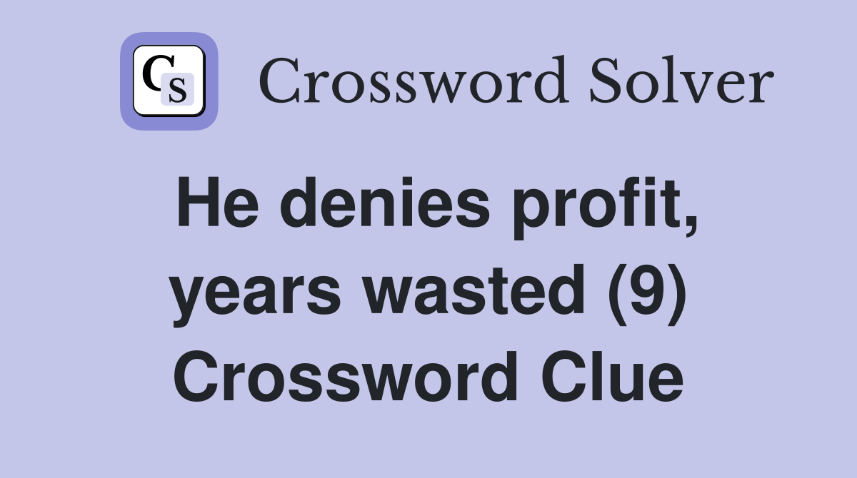 He denies profit, years wasted (9) Crossword Clue