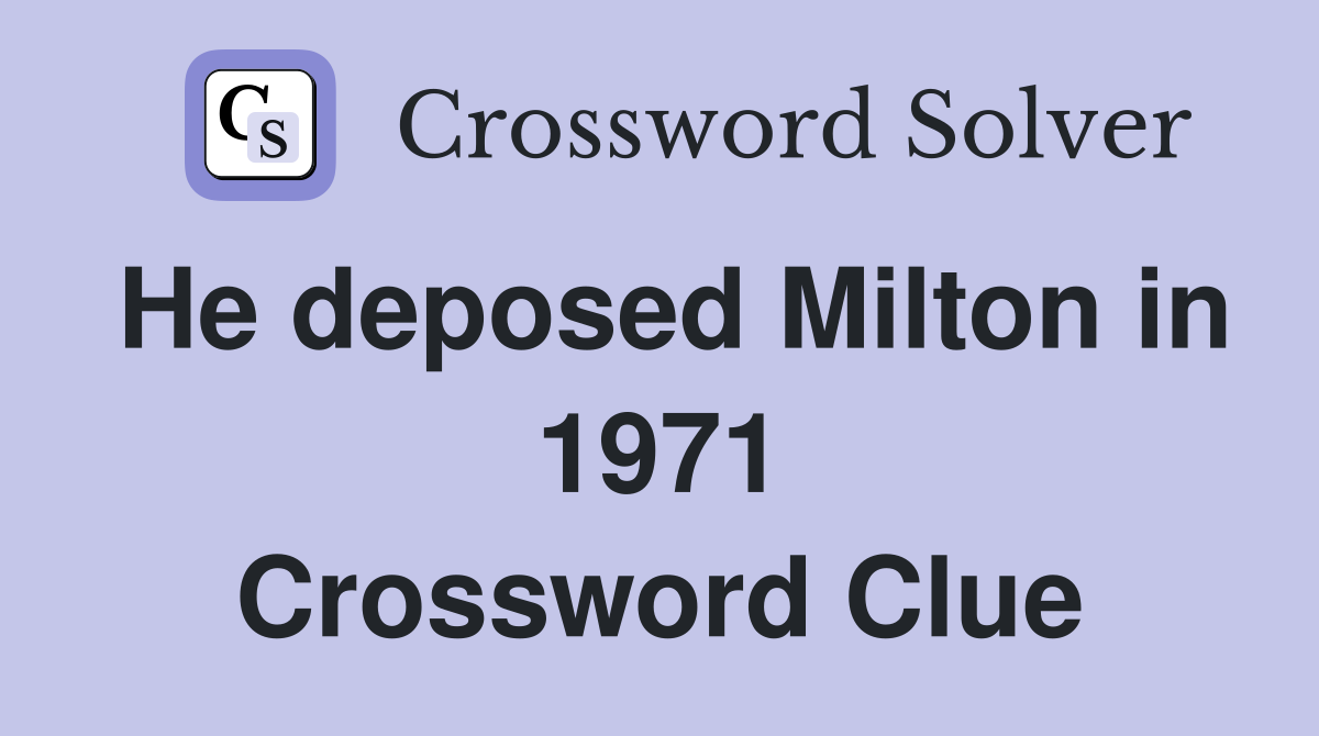 He deposed Milton in 1971 Crossword Clue