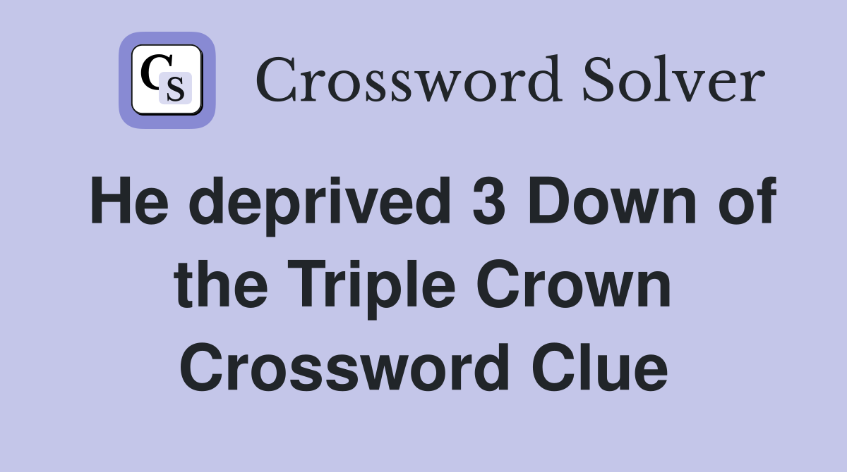 He deprived 3 Down of the Triple Crown Crossword Clue