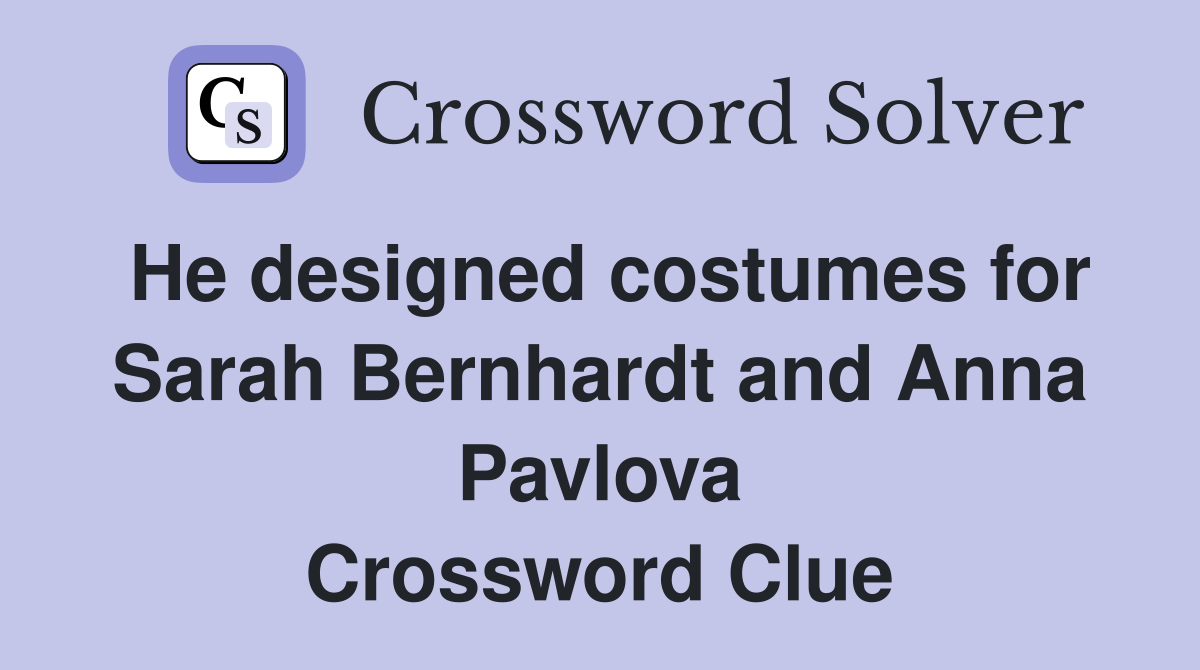 He designed costumes for Sarah Bernhardt and Anna Pavlova Crossword Clue