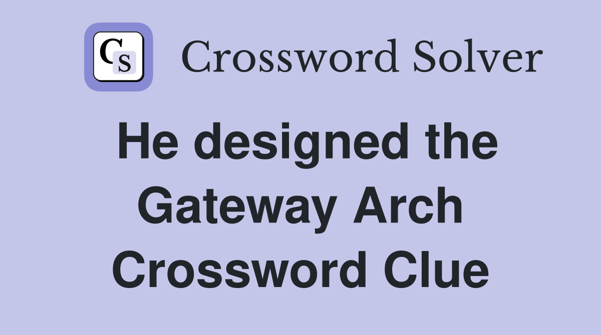 He designed the Gateway Arch Crossword Clue