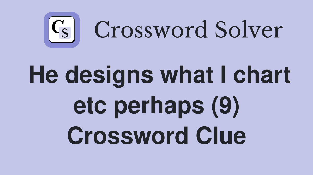 He designs what I chart etc perhaps (9) Crossword Clue