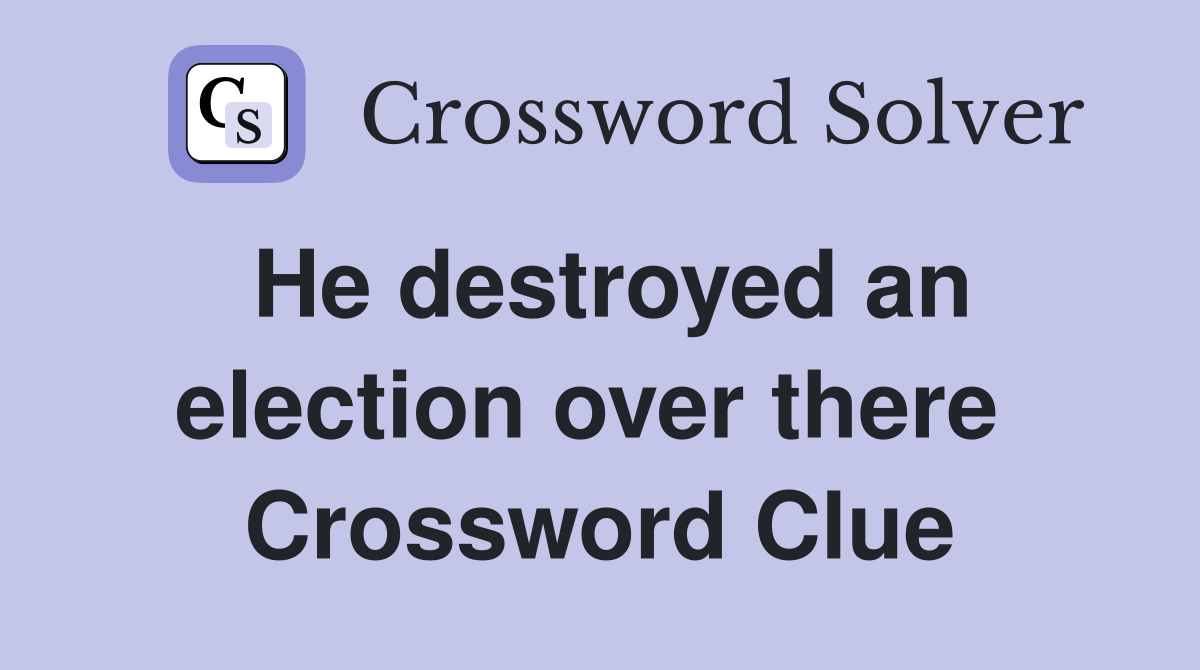 He destroyed an election over there  Crossword Clue
