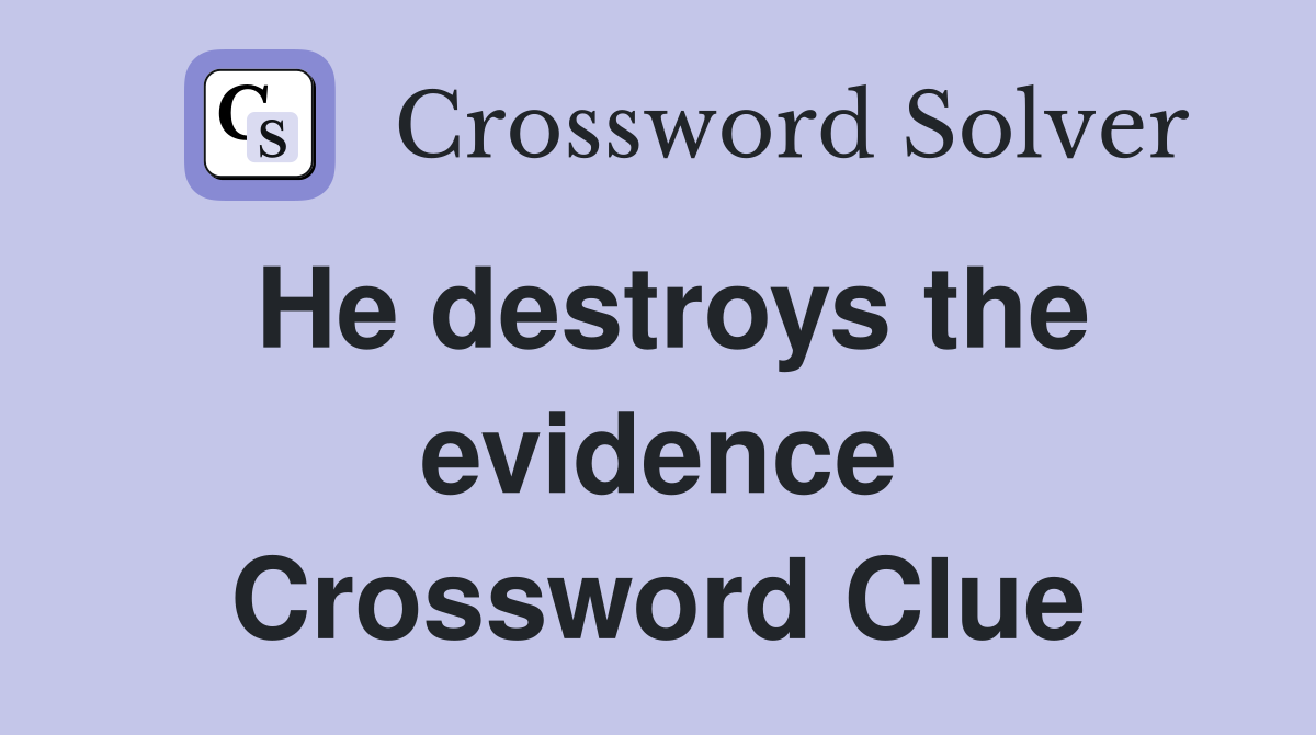 He destroys the evidence Crossword Clue