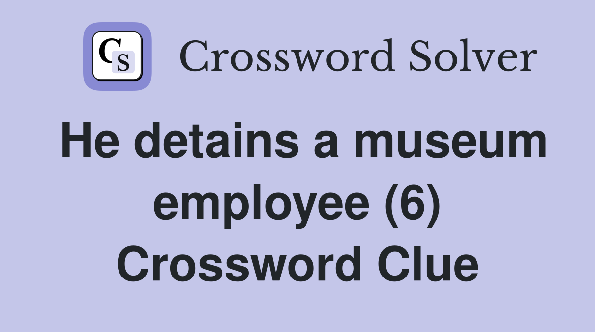 He detains a museum employee (6) Crossword Clue