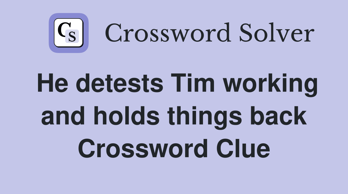 He detests Tim working and holds things back Crossword Clue