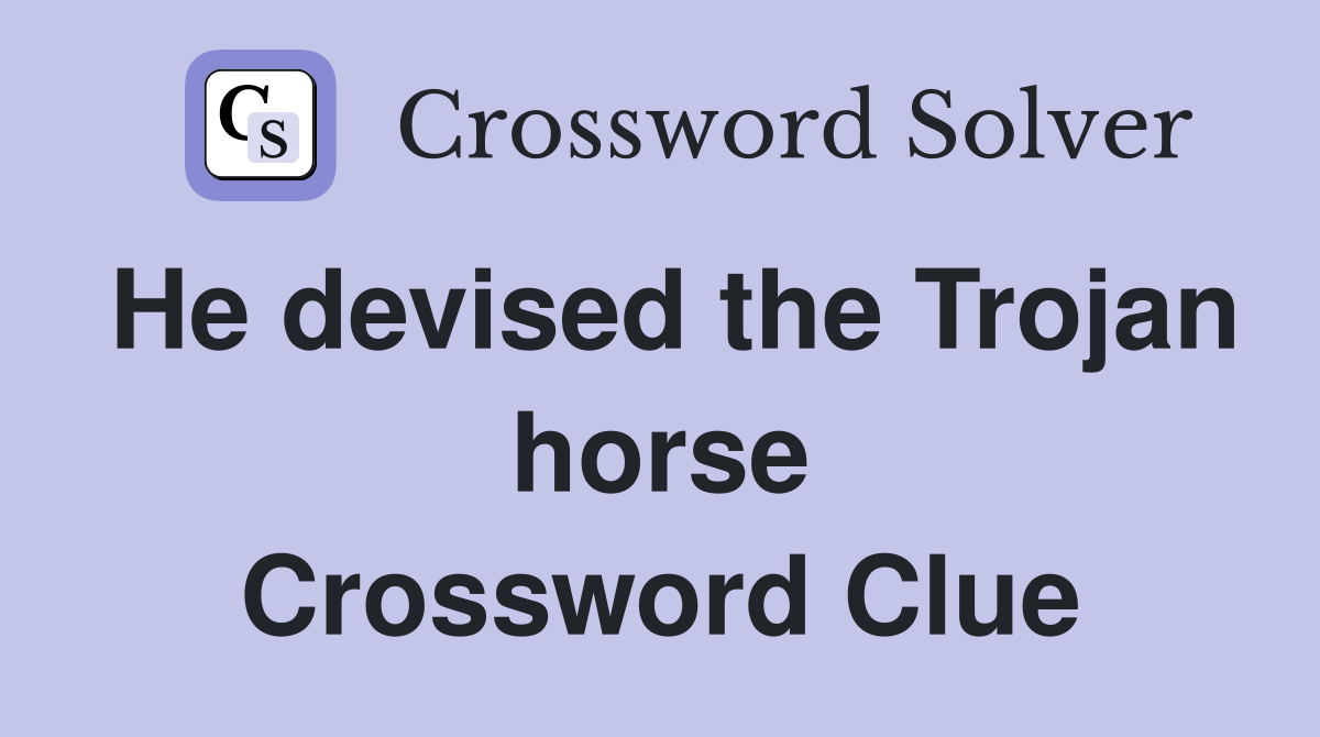 He devised the Trojan horse Crossword Clue