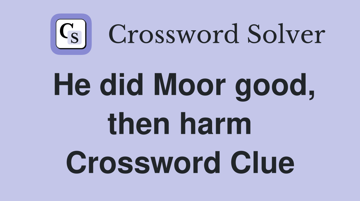 He did Moor good, then harm Crossword Clue