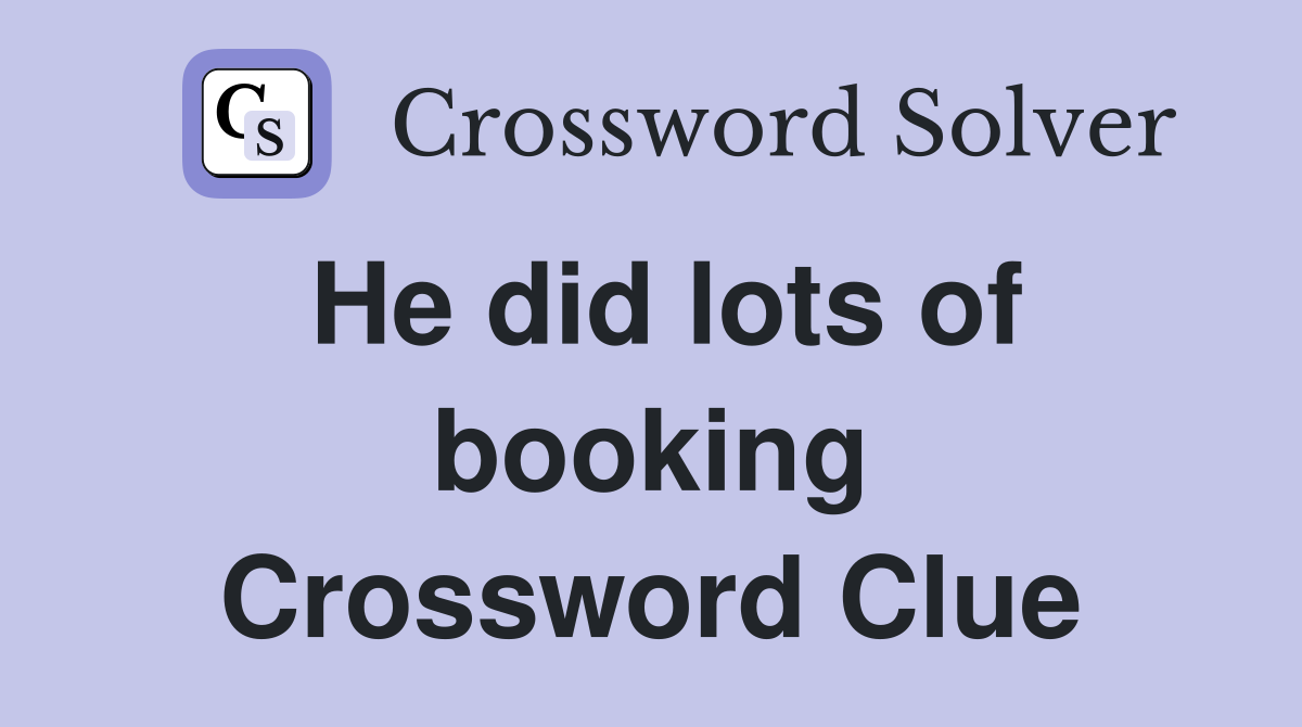 He did lots of booking Crossword Clue