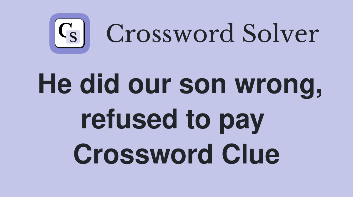 He did our son wrong, refused to pay  Crossword Clue
