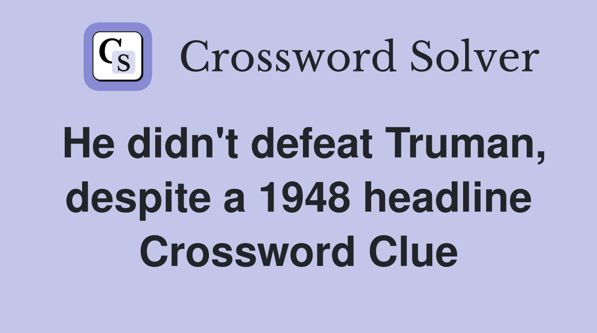 He didn't defeat Truman, despite a 1948 headline Crossword Clue