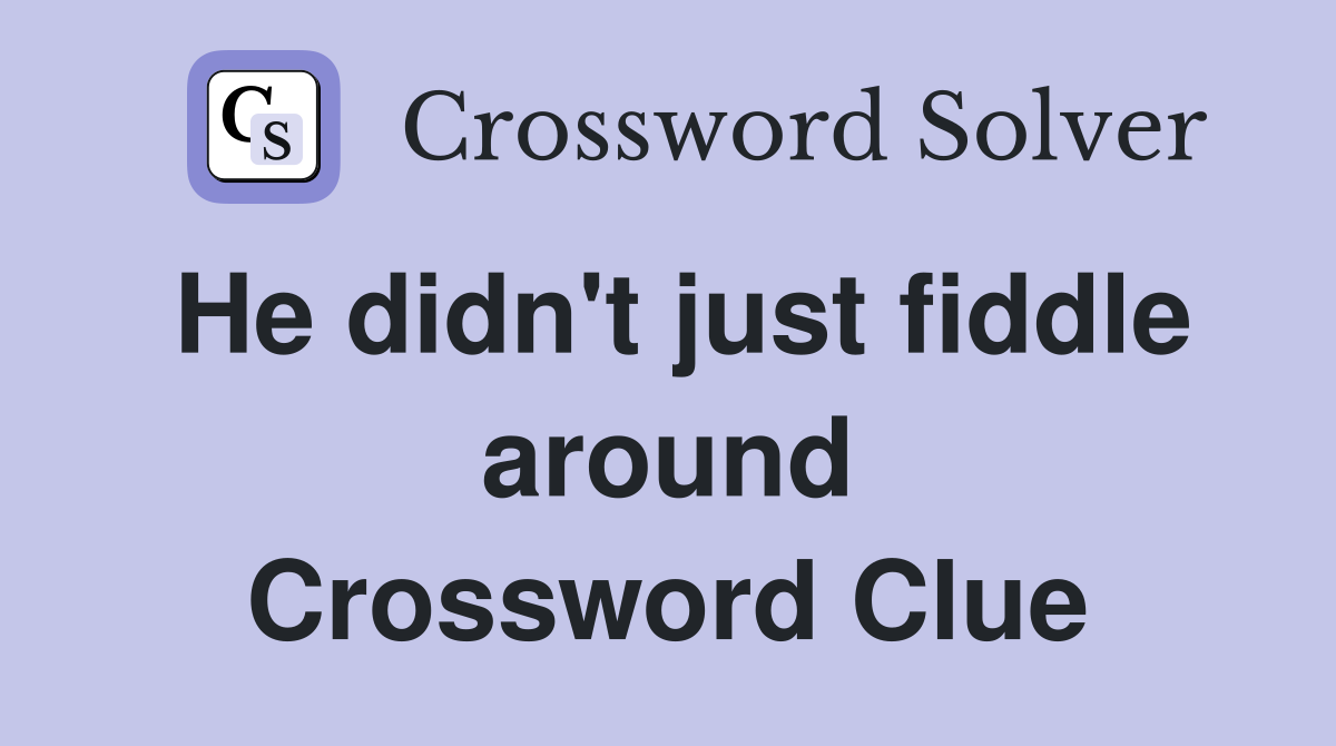 He didn't just fiddle around Crossword Clue