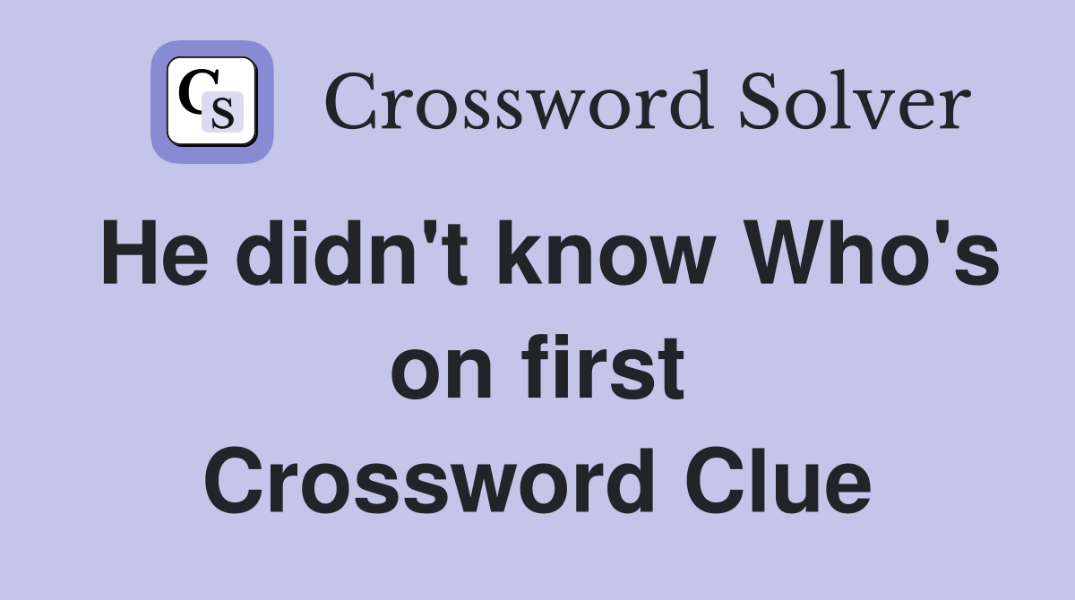 He didn't know Who's on first Crossword Clue