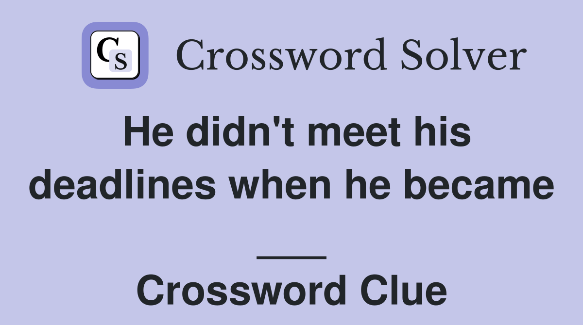 He didn't meet his deadlines when he became ___ Crossword Clue