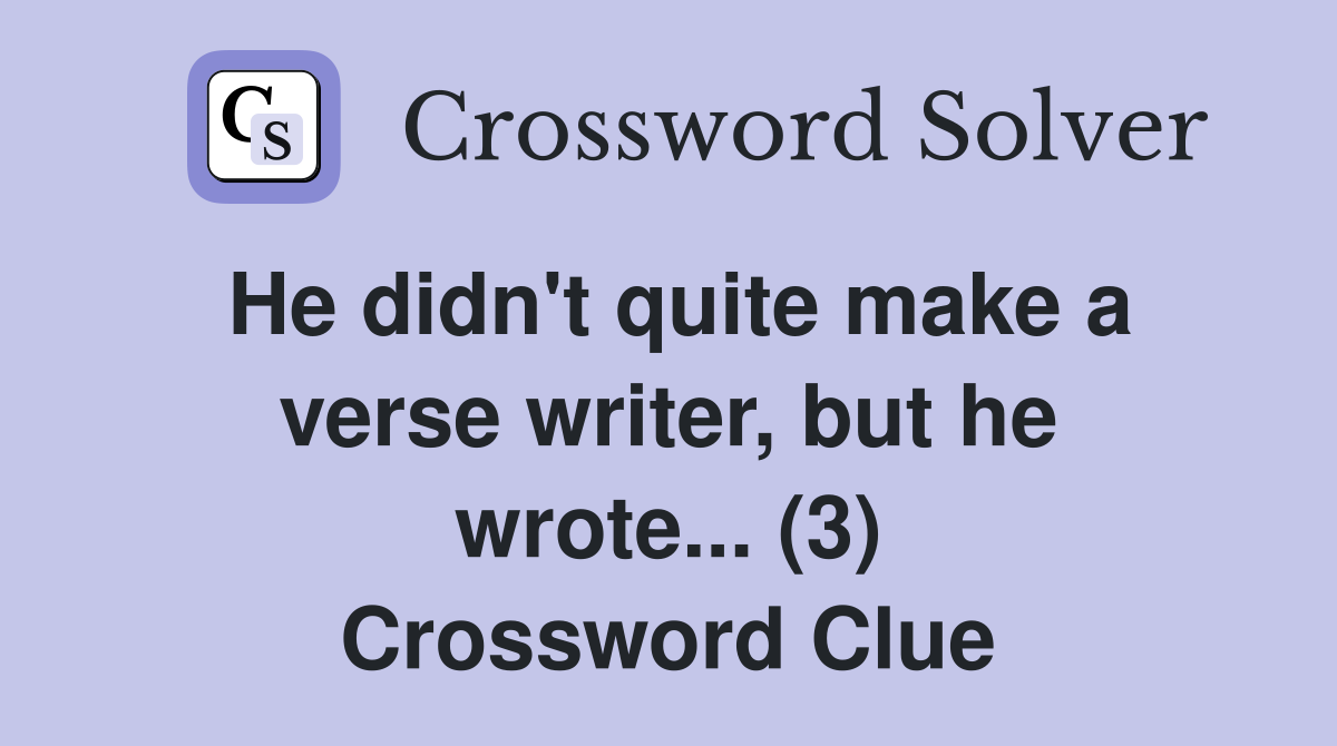 He didn't quite make a verse writer, but he wrote... (3) Crossword Clue