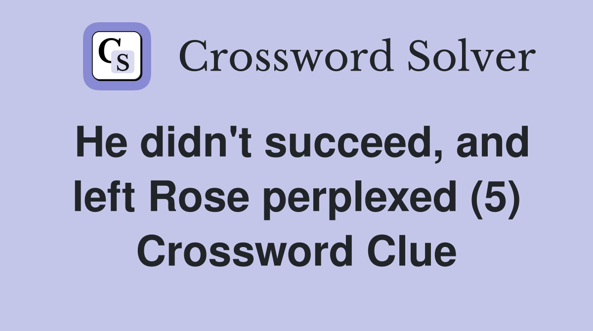 He didn #39 t succeed and left Rose perplexed (5) Crossword Clue Answers