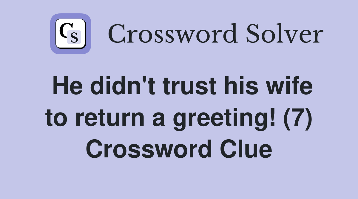 He didn't trust his wife to return a greeting! (7) Crossword Clue