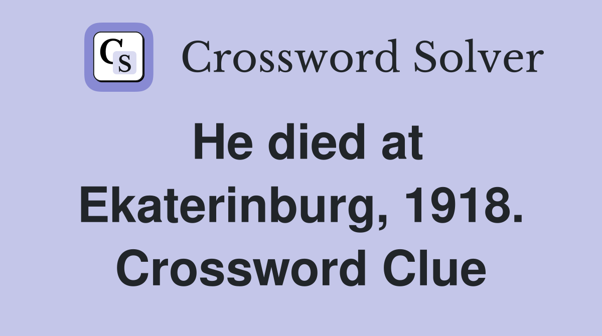 He died at Ekaterinburg, 1918. Crossword Clue