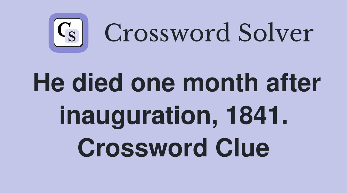 He died one month after inauguration, 1841. Crossword Clue