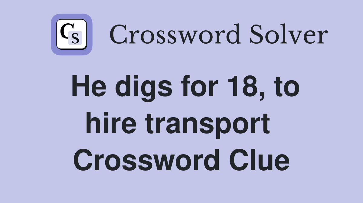 He digs for 18, to hire transport  Crossword Clue