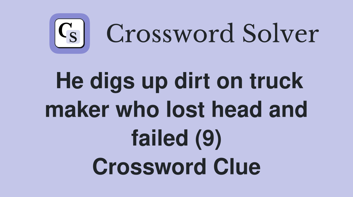 He digs up dirt on truck maker who lost head and failed (9) Crossword Clue
