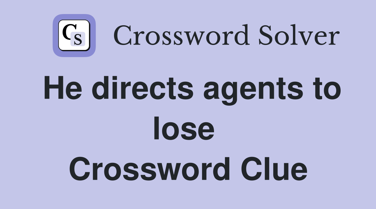 He directs agents to lose  Crossword Clue