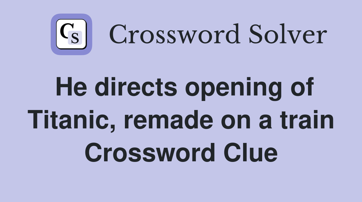 He directs opening of Titanic, remade on a train Crossword Clue