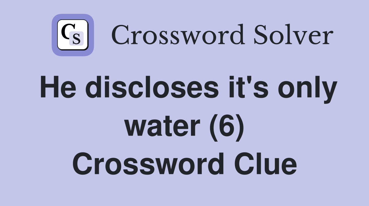 He discloses it's only water (6) Crossword Clue