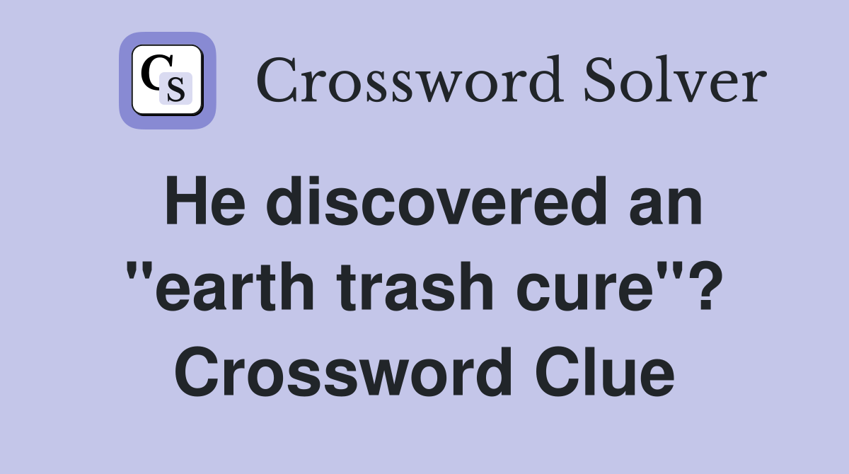 He discovered an "earth trash cure"? Crossword Clue