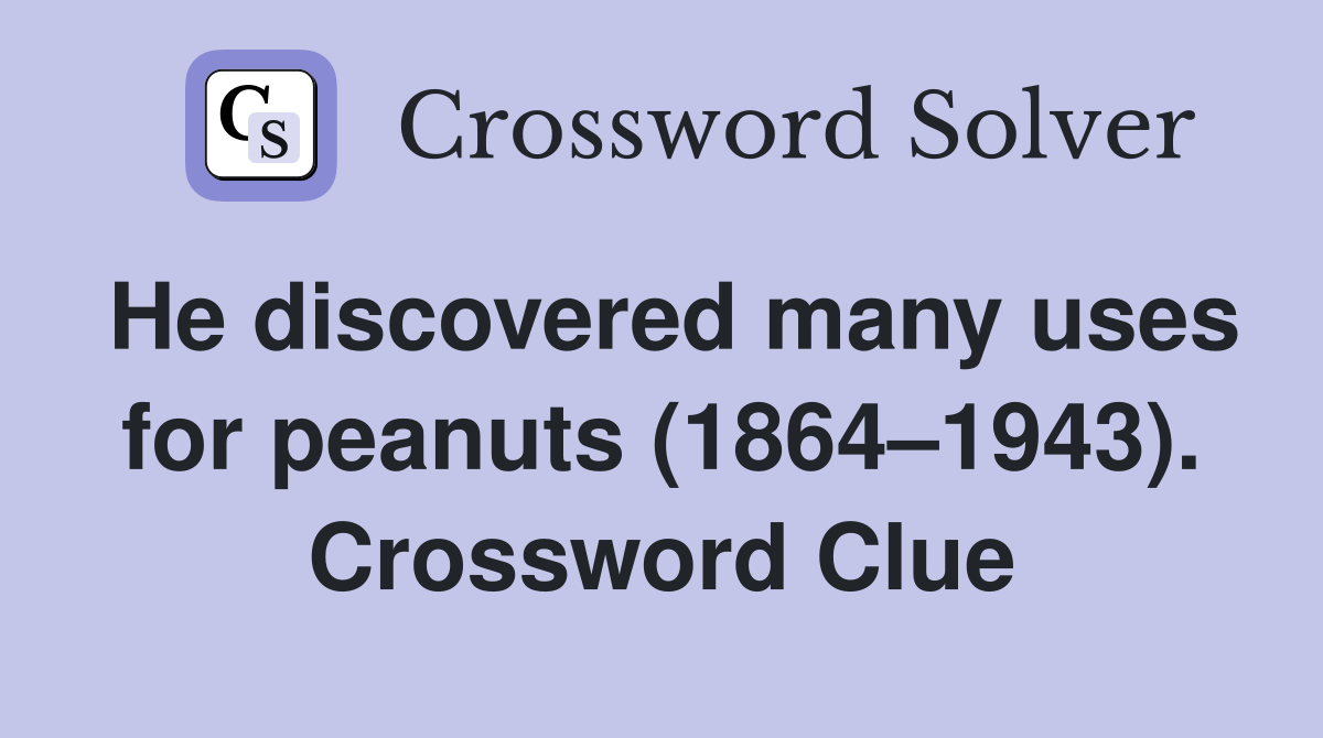 He discovered many uses for peanuts (1864–1943). Crossword Clue