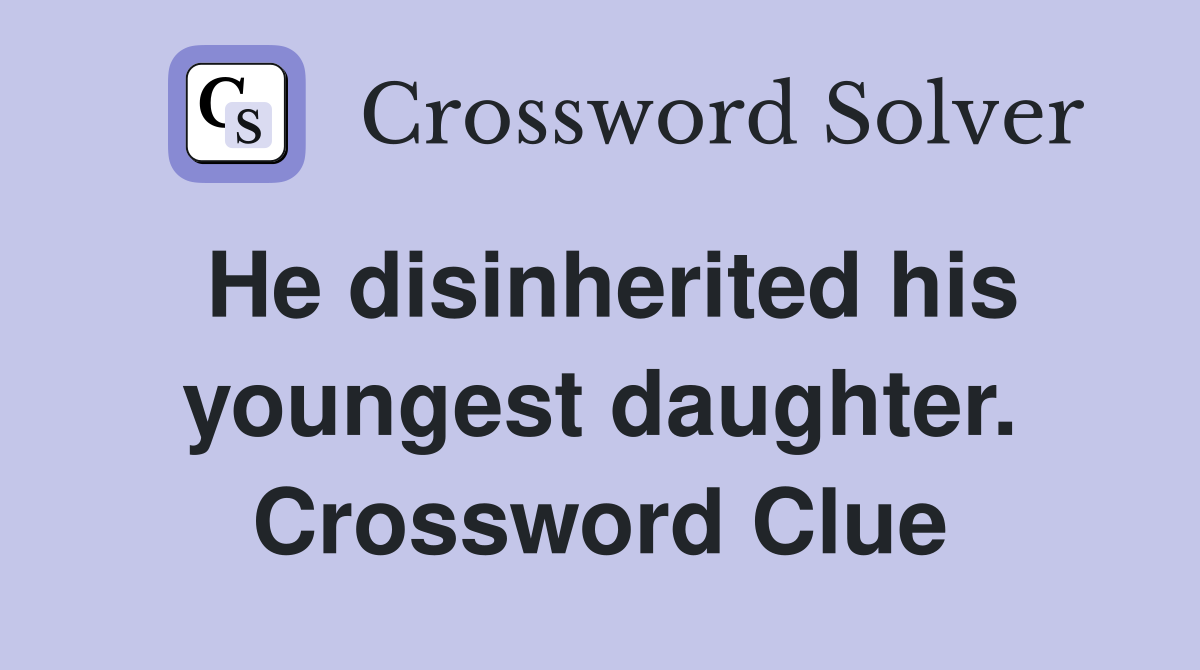 He disinherited his youngest daughter. Crossword Clue