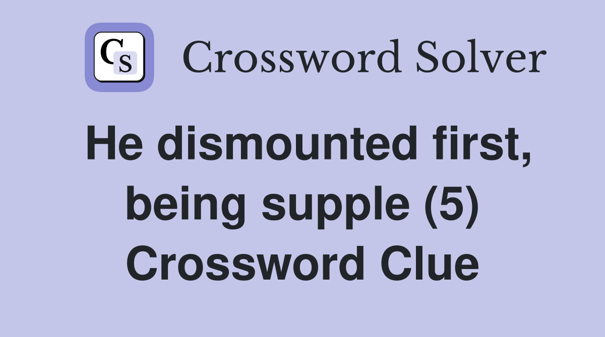 He dismounted first, being supple (5) Crossword Clue