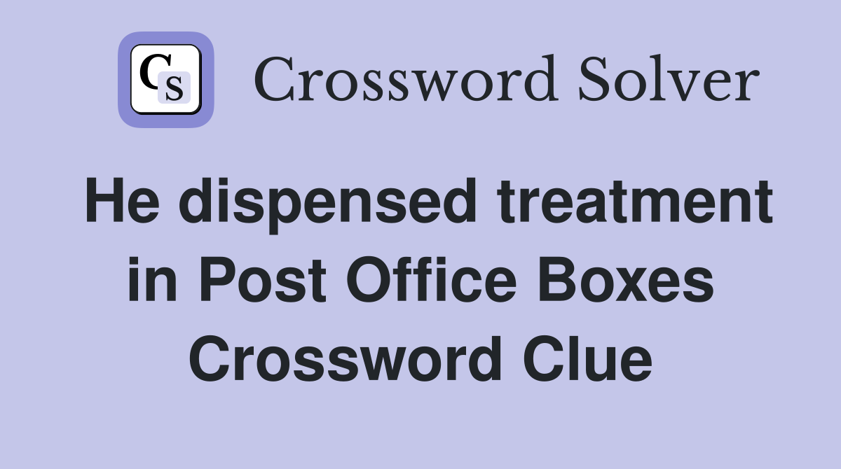 He dispensed treatment in Post Office Boxes Crossword Clue