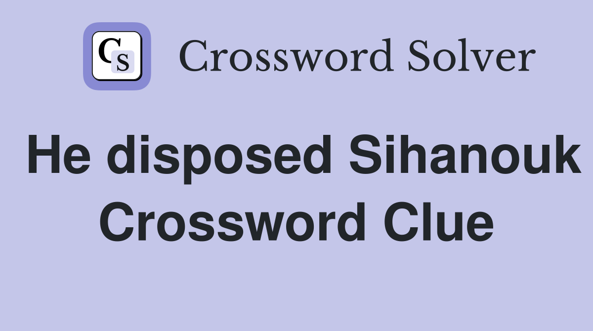 He disposed Sihanouk Crossword Clue