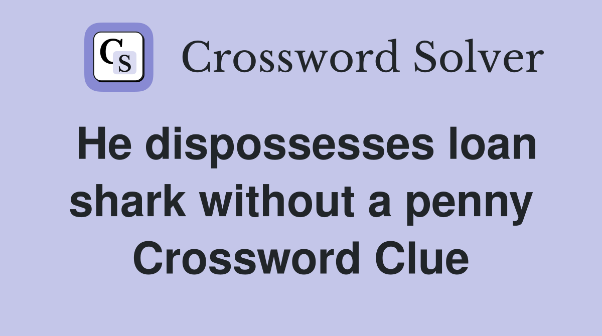 He dispossesses loan shark without a penny Crossword Clue