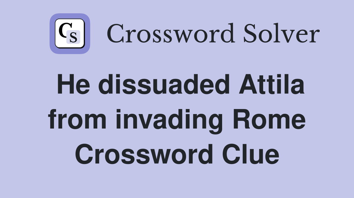 He dissuaded Attila from invading Rome Crossword Clue