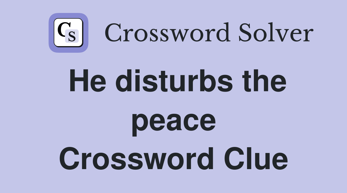 He disturbs the peace Crossword Clue