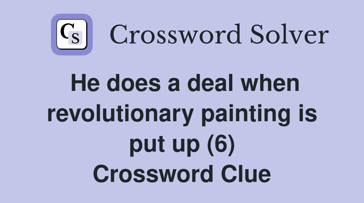 He does a deal when revolutionary painting is put up (6) Crossword Clue