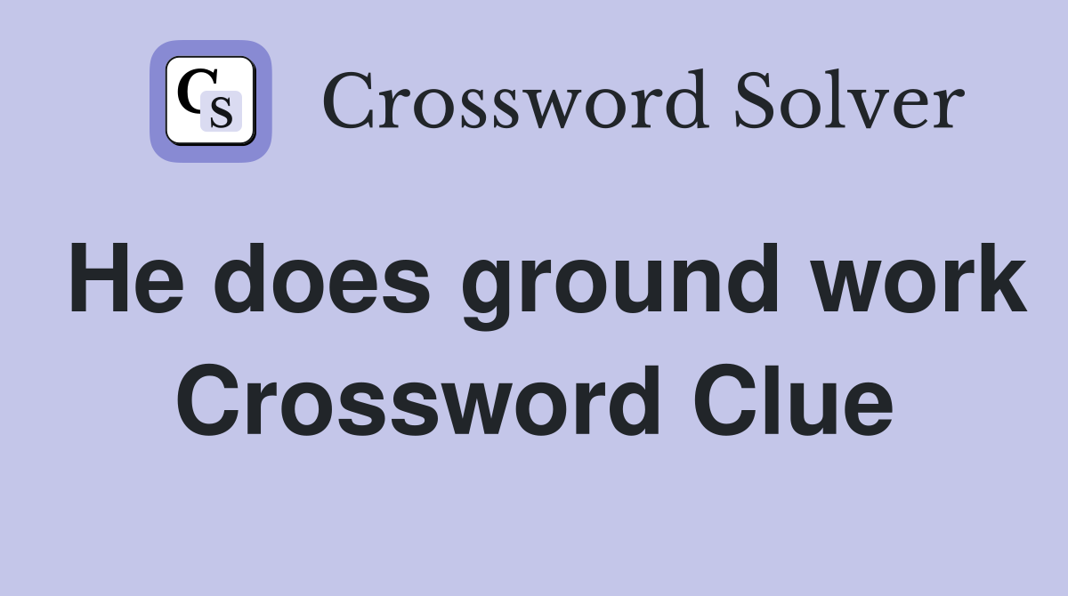 He does ground work Crossword Clue