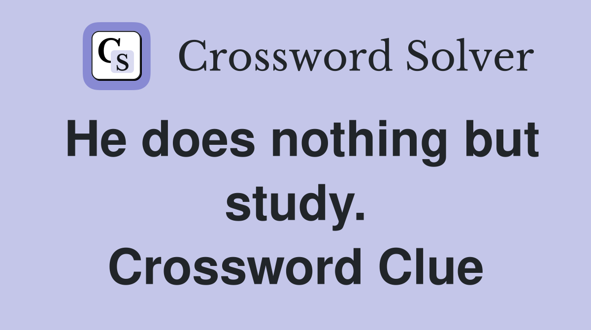 He does nothing but study. Crossword Clue