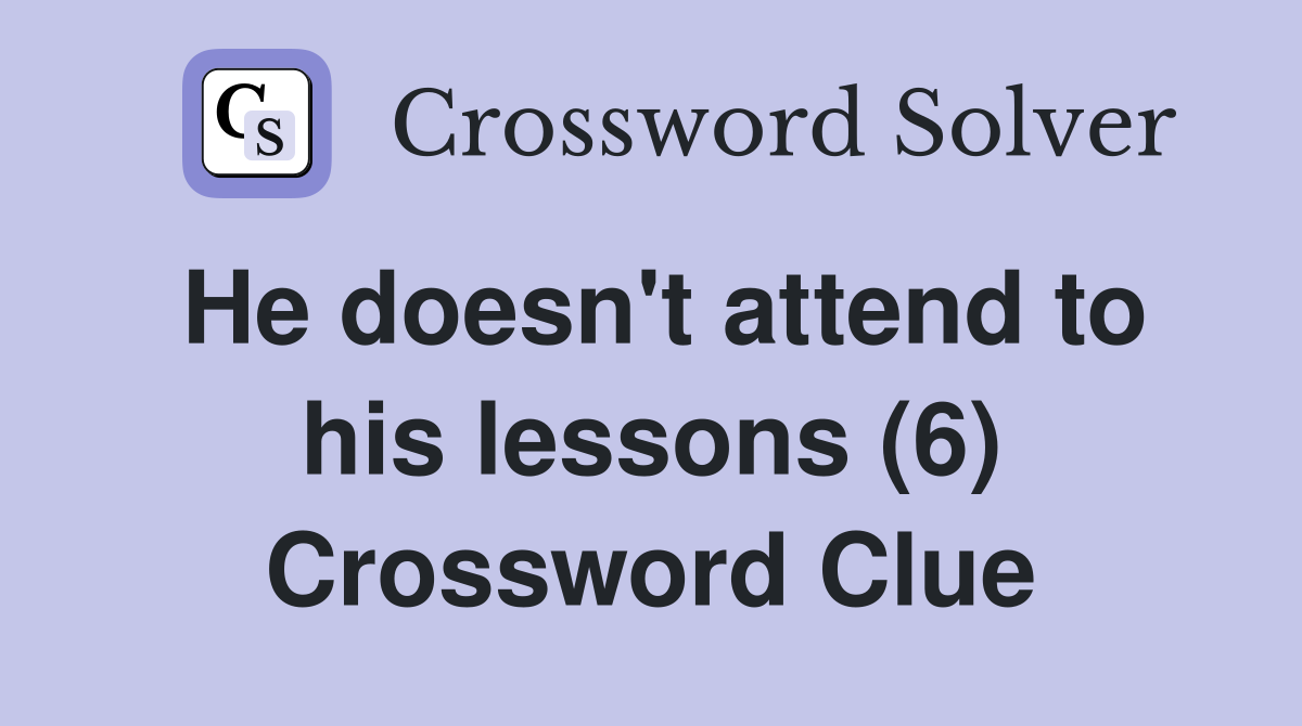 He doesn't attend to his lessons (6) Crossword Clue