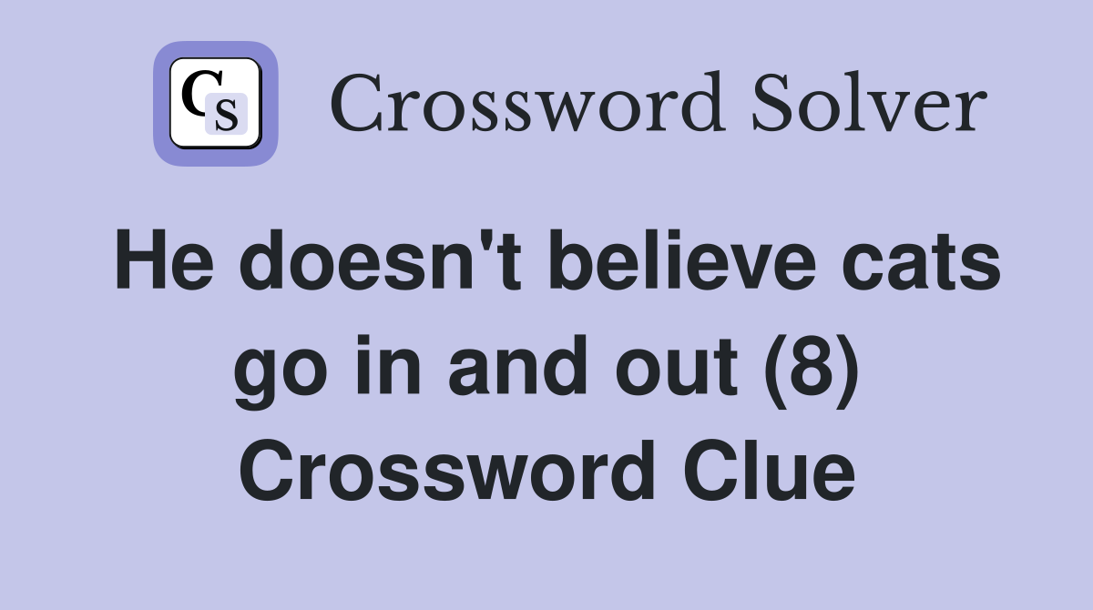 He doesn't believe cats go in and out (8) Crossword Clue