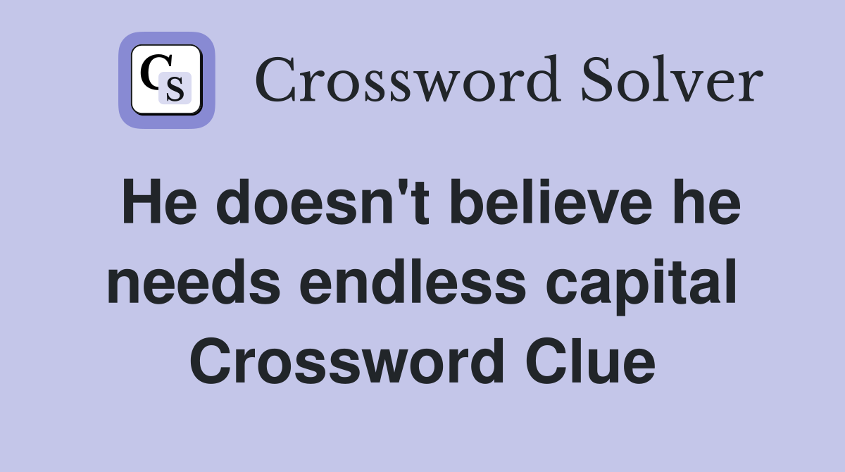 He doesn't believe he needs endless capital Crossword Clue
