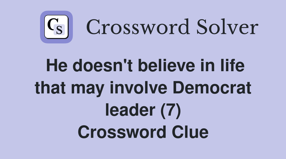 He doesn't believe in life that may involve Democrat leader (7) Crossword Clue