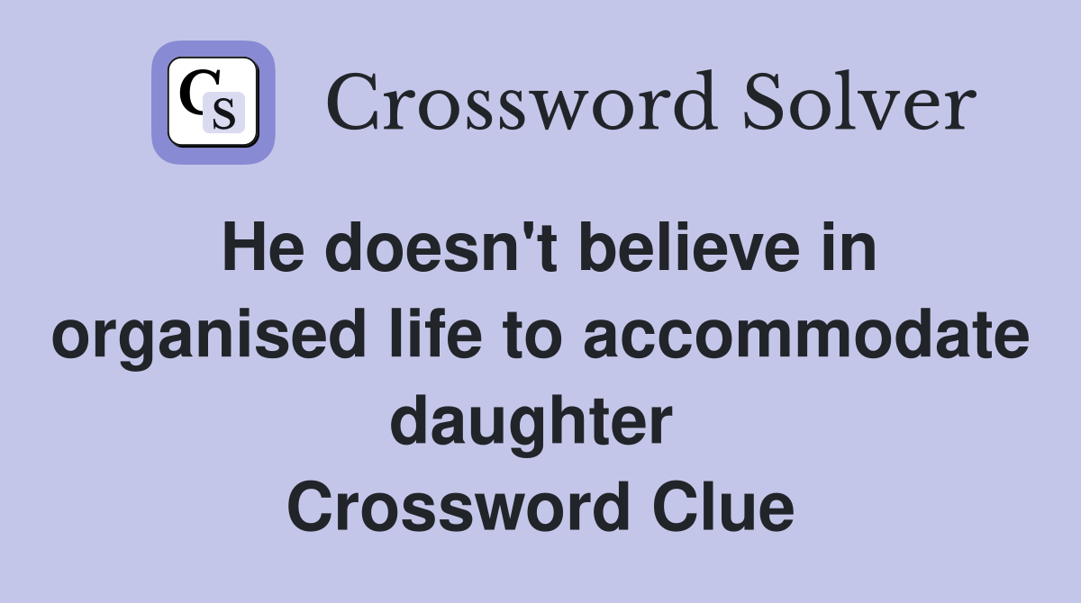 He doesn't believe in organised life to accommodate daughter  Crossword Clue