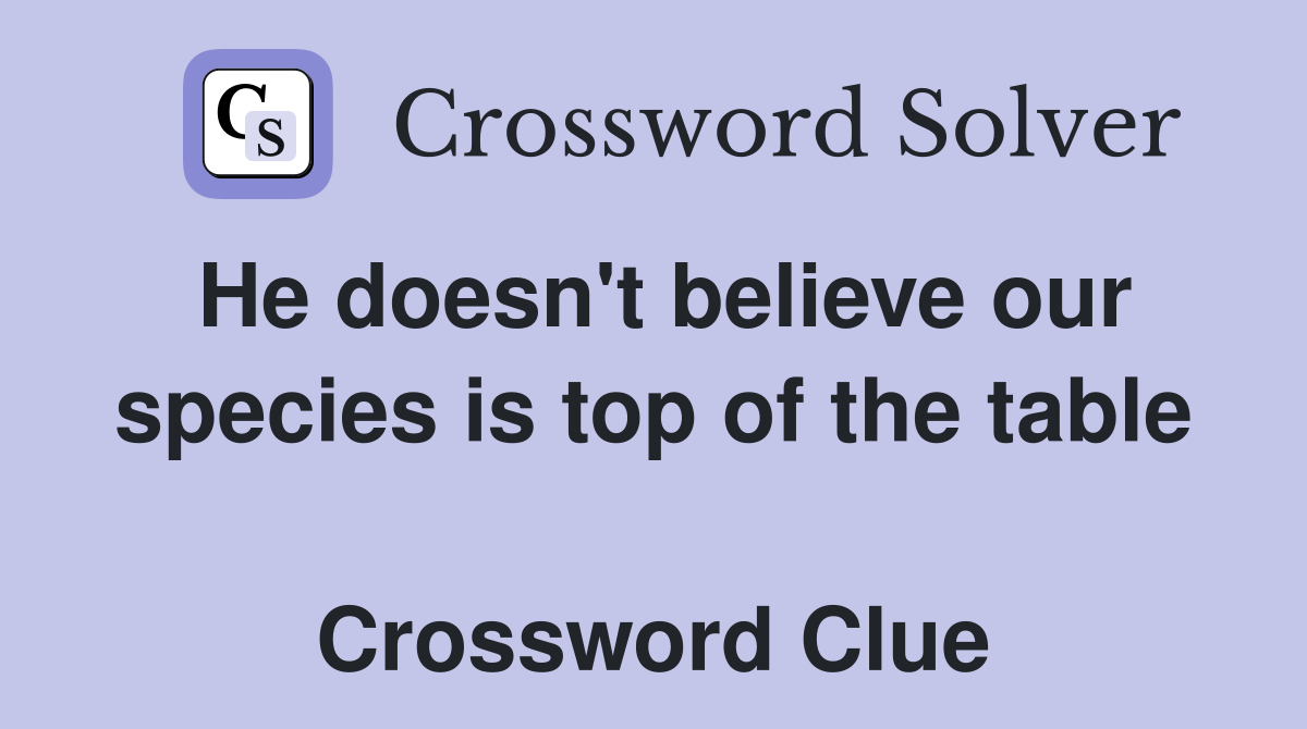 He doesn't believe our species is top of the table  Crossword Clue