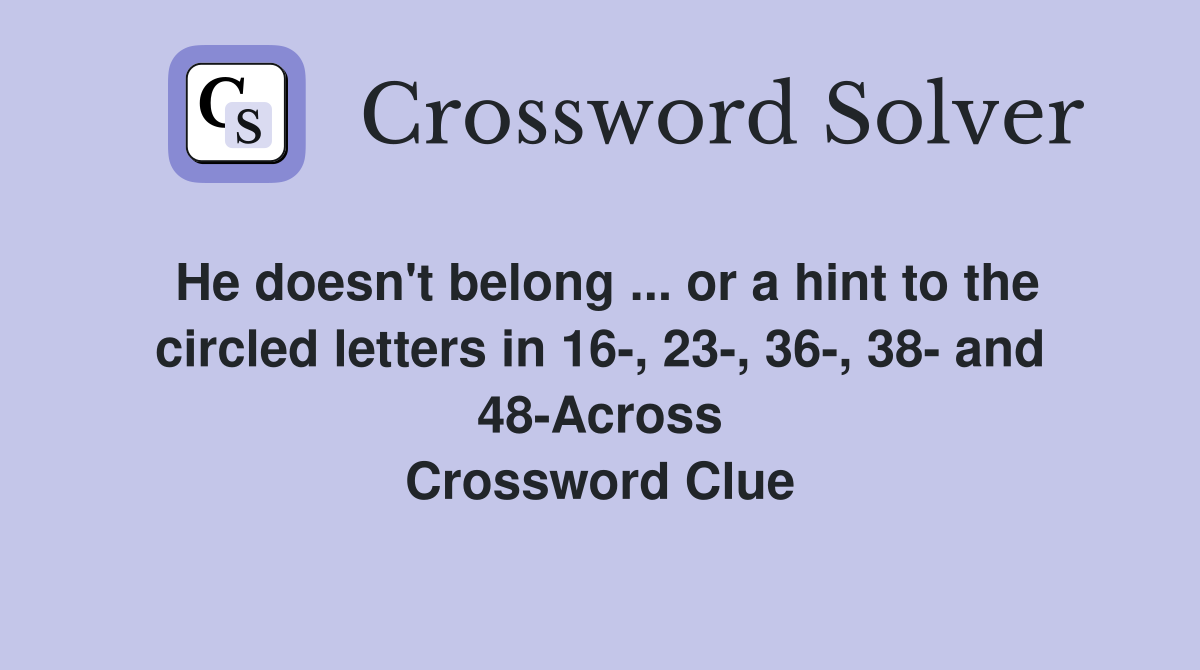 He doesn't belong ... or a hint to the circled letters in 16-, 23-, 36-, 38- and 48-Across Crossword Clue