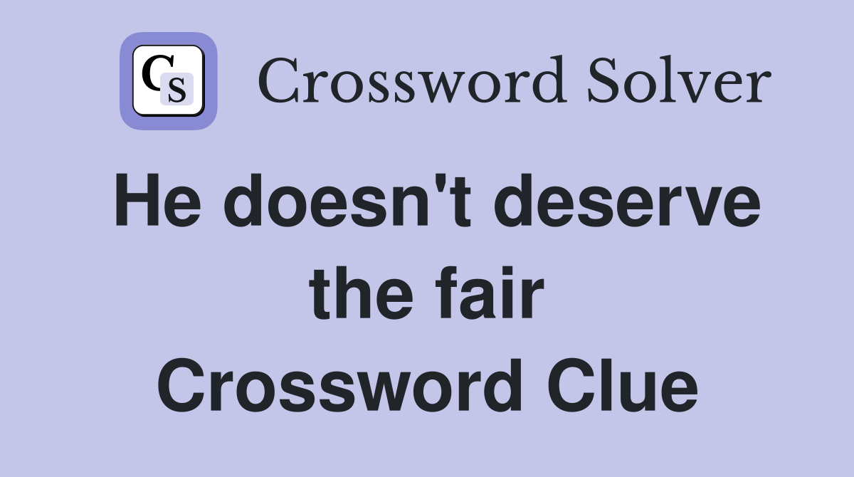 He doesn't deserve the fair Crossword Clue