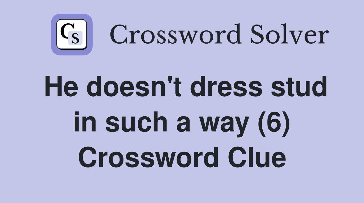 He doesn't dress stud in such a way (6) Crossword Clue