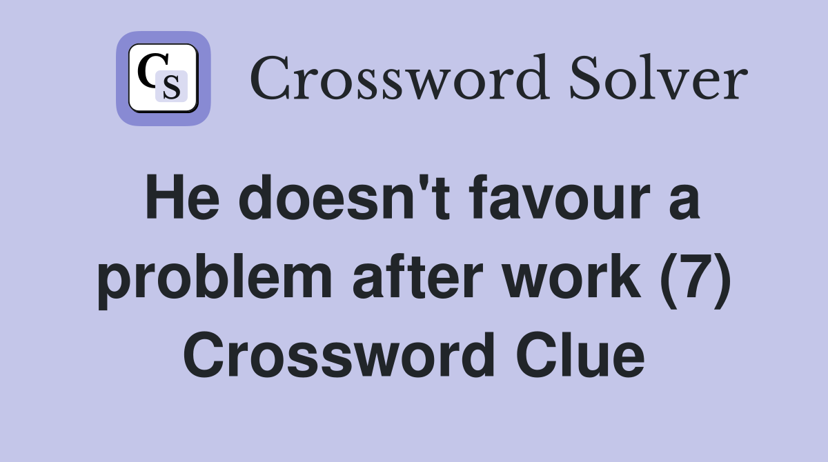 He doesn't favour a problem after work (7) Crossword Clue